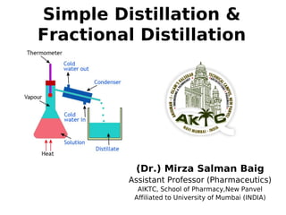 Simple Distillation &
Fractional Distillation
(Dr.) Mirza Salman Baig
Assistant Professor (Pharmaceutics)
AIKTC, School of Pharmacy,New Panvel
Affiliated to University of Mumbai (INDIA)
 