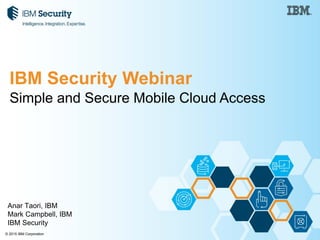 © 2015 IBM Corporation
Simple and Secure Mobile Cloud Access
IBM Security Webinar
Anar Taori, IBM
Mark Campbell, IBM
IBM Security
 