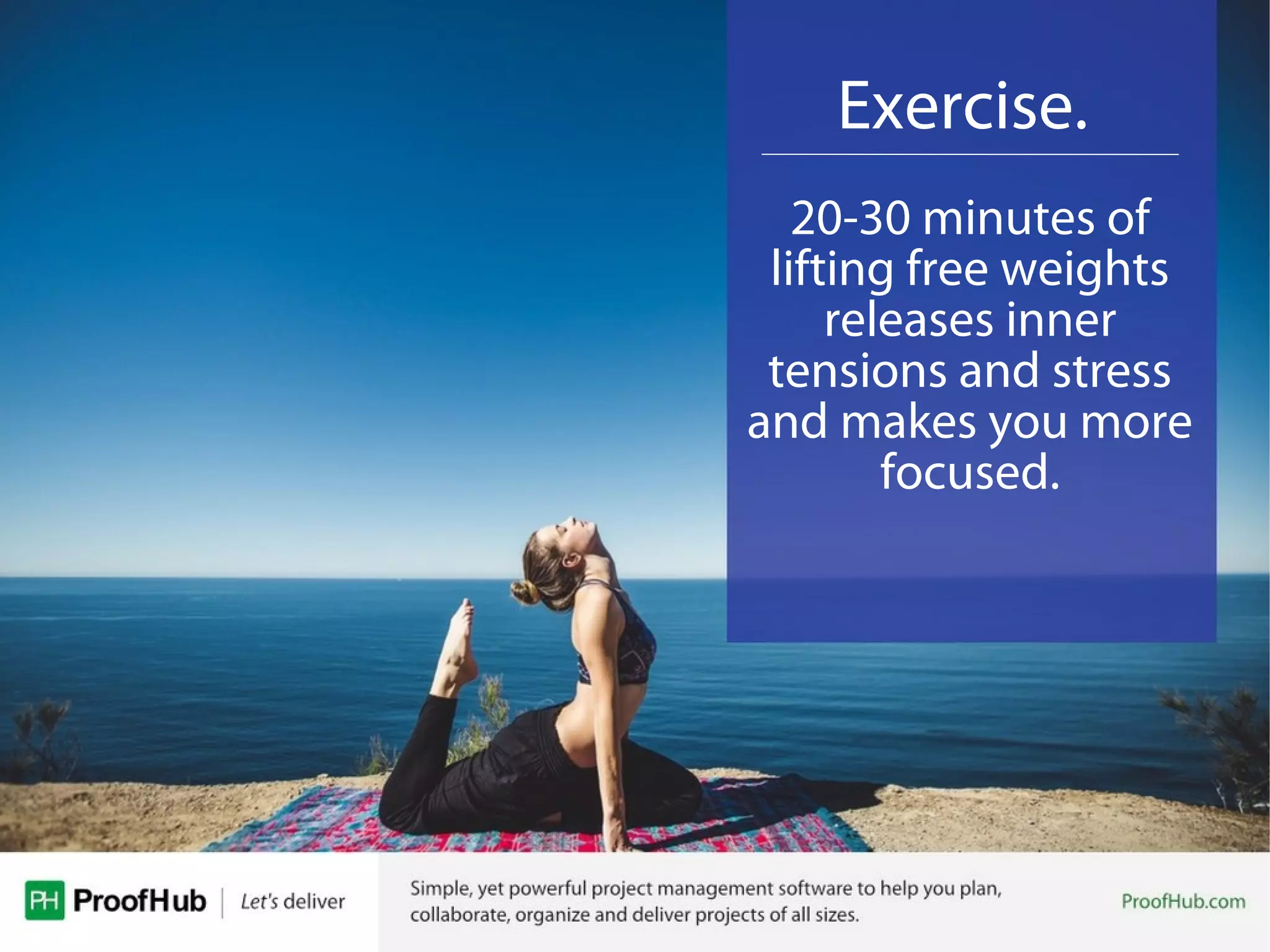 Exercise.
20-30 minutes of
lifting free weights
releases inner
tensions and stress
and makes you more
focused.
 