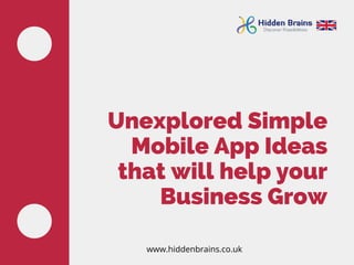Unexplored Simple
Mobile App Ideas
that will help your
Business Grow
www.hiddenbrains.co.uk
 