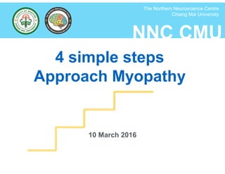 NNC CMU
The Northern Neuroscience Centre
Chiang Mai University
4 simple steps
Approach Myopathy
10 March 2016
 