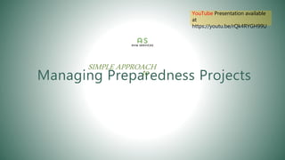 Managing Preparedness Projects
SIMPLE APPROACH
to
YouTube Presentation available
at
https://youtu.be/rQk4RYGH99U
 