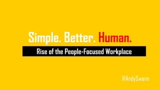 Simple. Better. Human.
Rise of the People-Focused Workplace
@AndySwann
 