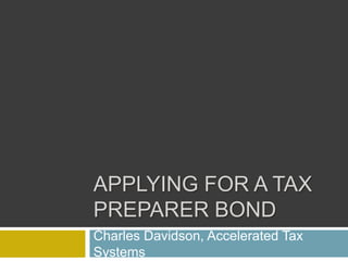 APPLYING FOR A TAX
PREPARER BOND
Charles Davidson, Accelerated Tax
Systems
 
