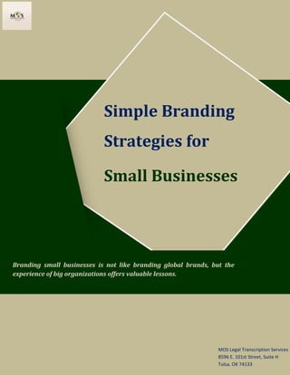 www.legaltranscriptionservice.com (800) 670 2809
Branding small businesses is not like branding global brands, but the
experience of big organizations offers valuable lessons.
MOS Legal Transcription Services
8596 E. 101st Street, Suite H
Tulsa, OK 74133
Simple Branding
Strategies for
Small Businesses
 