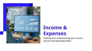 Income &
Expenses
Tracking and understanding your income
sources and spending habits
 
