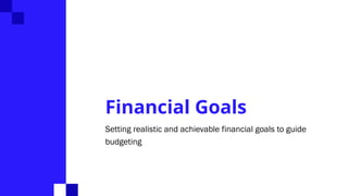 Financial Goals
Setting realistic and achievable financial goals to guide
budgeting
 