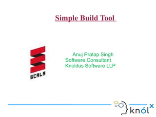    Simple Build Tool



        Anuj Pratap Singh
     Software Consultant
     Knoldus Software LLP
 
