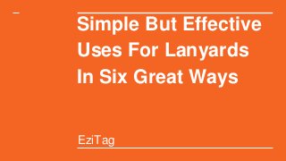 Simple But Effective
Uses For Lanyards
In Six Great Ways
EziTag
 