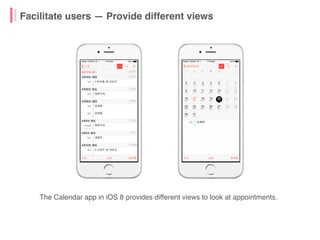 Facilitate users — Provide different views
The Calendar app in iOS 8 provides different views to look at appointments.
 