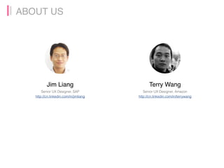ABOUT US
Jim Liang
Senior UX Designer, SAP
http://cn.linkedin.com/in/jimliang
Terry Wang
Senior UX Designer, Amazon
http:/...