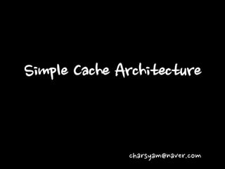 Simple Cache Architecture
charsyam@naver.com
 