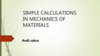 SIMPLE CALCULATIONS
IN MECHANICS OF
MATERIALS
Andi cakra
 