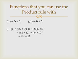 Functions that you can use the
Product rule with



f(x) = 2x + 3

g(x) = 4x + 5

(f ⋅ g)′ = ( 2x + 3)( 4) + (2)(4x +5)
= (8x + 12) + (8x +10 )
= 16x + 22

 