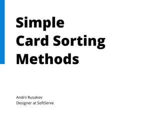 Andrii Rusakov
Designer at SoftServe
Simple
Card Sorting
Methods
 
