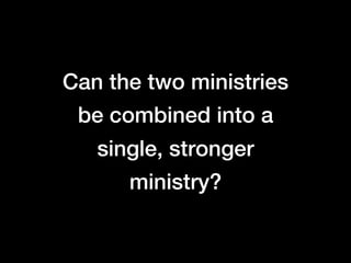Can the two ministries
 be combined into a
   single, stronger
      ministry?
 