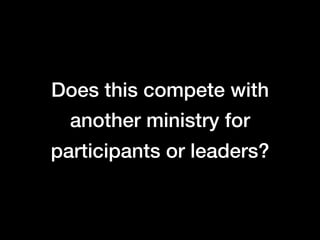 Does this compete with
  another ministry for
participants or leaders?
 