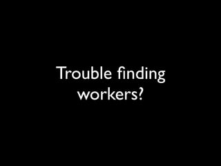 Trouble ﬁnding
   workers?
 