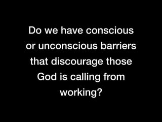 Do we have conscious
or unconscious barriers
that discourage those
  God is calling from
       working?
 