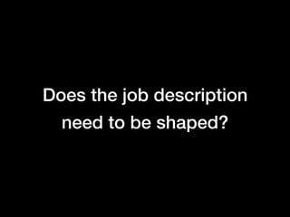 Does the job description
  need to be shaped?
 