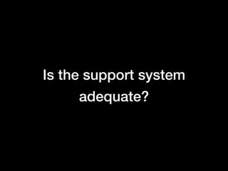 Is the support system
     adequate?
 