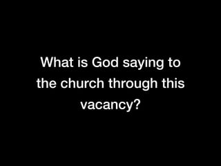What is God saying to
the church through this
      vacancy?
 