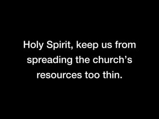 Holy Spirit, keep us from
spreading the church’s
  resources too thin.
 
