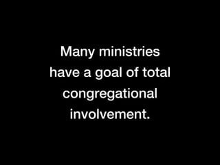 Many ministries
have a goal of total
  congregational
   involvement.
 