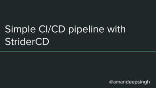 Simple CI/CD pipeline with
StriderCD
@amandeepsingh
 