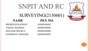 SNPIT AND RC
SURVEYING(2130601)
NAME PEN NO.
•SINDHVAD KATHAN 160490106087
•VISHAL SHARMA 160490106085
•MALHAR SHUKLA 160490106086
•UPADHYAY NISHANK 160490106092
 