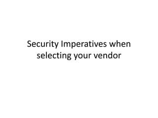 Security Imperatives when
  selecting your vendor
 