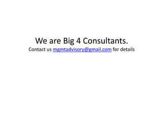 We are Big 4 Consultants.
Contact us mgmtadvisory@gmail.com for details
 