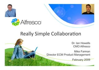 Really Simple Collabora/on
                             Dr. Ian Howells
                              CMO Alfresco
                                Mike Farman
           Director ECM Product Management
                             February 2009
 
