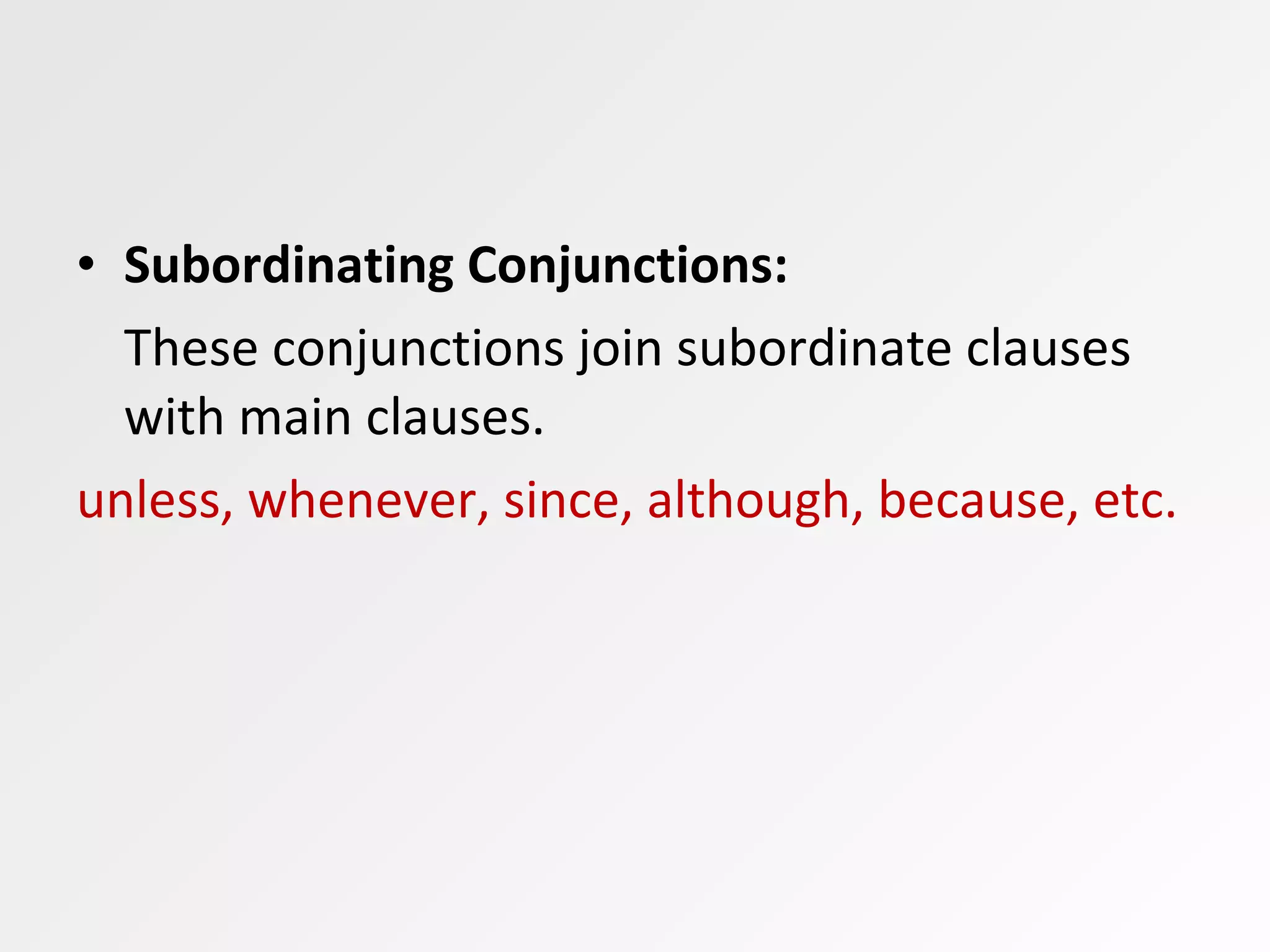 • Subordinating Conjunctions:
These conjunctions join subordinate clauses
with main clauses.
unless, whenever, since, although, because, etc.
 