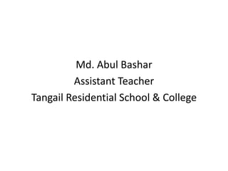 Md. Abul Bashar
Assistant Teacher
Tangail Residential School & College
 