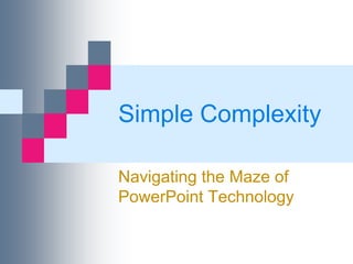 Simple Complexity

Navigating the Maze of
PowerPoint Technology
 