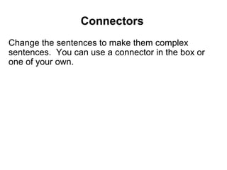 Connectors 
Change the sentences to make them complex
sentences. You can use a connector in the box or
one of your own.

 