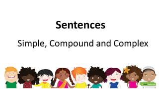 Sentences
Simple, Compound and Complex
 