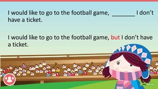I don’tI would like to go to the football game,
have a ticket.
I would like to go to the football game, but I don’t have
a...