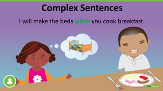 I will make the beds while you cook breakfast.
Complex Sentences
 