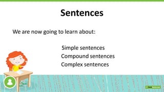 Sentences
We are now going to learn about:
Simple sentences
Compound sentences
Complex sentences
 