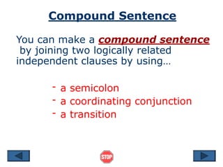 Compound Sentence
You can make a compound sentence
by joining two logically related
independent clauses by using…
- a semicolon
- a coordinating conjunction
- a transition
 