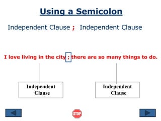 Using a Semicolon
Independent Clause ; Independent Clause
I love living in the city ; there are so many things to do.
Independent
Clause
Independent
Clause
 