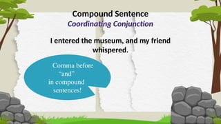Compound Sentence
Coordinating Conjunction
I entered the museum, and my friend
whispered.
Comma before
“and”
in compound
sentences!
 