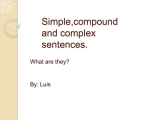 Simple,compound
    and complex
    sentences.
What are they?


By: Luis
 