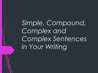 Simple, Compound,
Complex and
Complex Sentences
in Your Writing
 