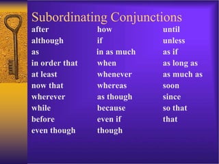 Subordinating Conjunctions
after how until
although if unless
as in as much as if
in order that when as long as
at least whenever as much as
now that whereas soon
wherever as though since
while because so that
before even if that
even though though
 