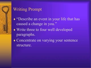 Writing Prompt
 “Describe an event in your life that has
caused a change in you.”
 Write three to four well developed
paragraphs.
 Concentrate on varying your sentence
structure.
 
