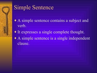 Simple Sentence A simple sentence contains a subject and verb. It expresses a single complete thought. A simple sentence is a single independent clause. 