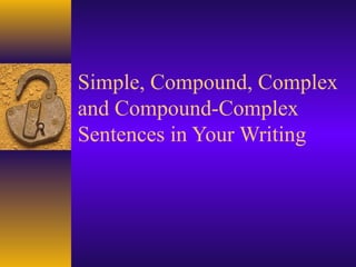Simple, Compound, Complex
and Compound-Complex
Sentences in Your Writing
 